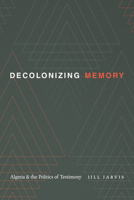 Decolonizing Memory: Algeria and the Politics of Testimony 1478014105 Book Cover