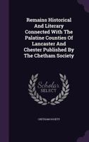 Remains, Historical and Literary, Connected with the Palatine Counties of Lancaster and Chester 1015566502 Book Cover