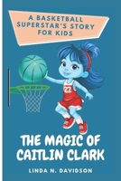 THE MAGIC OF CAITLIN CLARK: A Basketball Superstar’s Story For Kids B0DYH9M6B8 Book Cover