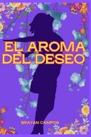 EL AROMA DEL DESEO, EL MISTERIO DEL OLOR DE LA MUJER QUE ENLOQUECE AL HOMBRE: Busca dentro de ella y estarás cautivado para siempre. (Amor, Pasion, Respeto, Libertad de pensamiento) (Spanish Edition) B0FPGBS6LL Book Cover