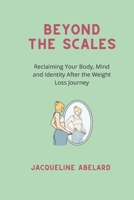 Beyond the scales: Reclaiming Your Body, Mind and Identity After the Weight Loss Journey B0F4XP6X8D Book Cover