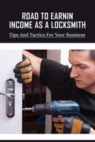 Road To Earning Income As A Locksmith: Tips And Tactics For Your Business: How To Make Money As A Locksmith B096TTTYG7 Book Cover