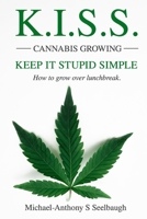 K.I.S.S. Cannabis Growing. Keep It Stupid Simple: How to grow over lunchbreak B0BW2QMJ69 Book Cover