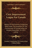 Civic Improvement League for Canada. Report of Preliminary Conference Held Under the Auspices of the Commission of Conservation at Ottawa, November 19, 1915 054882794X Book Cover