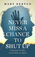 Never Miss A Chance To Shut Up : Listening for Our Loved Ones in Spirit 1734658630 Book Cover