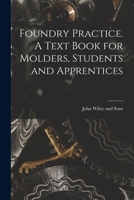 Foundry practice; a text book for molders, students and apprentices 1559180552 Book Cover