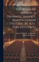 The Ruins Of Athens, A Dramatic Masque, Adapted [from The Orig. By A.f.f. Von Kotzebue] 1021232661 Book Cover