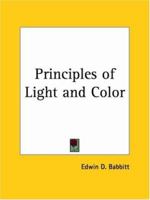 The Principles Of Light And Color: Including Among Other Things The Harmonic Laws Of The Universe, The Etherio-atomic Philosophy Of Force, Chromo ... Of The Fine Forces, Together With Numerous 0766105377 Book Cover