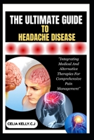 THE ULTIMATE GUIDE TO HEADACHE DISEASE: "Integrating Medical And Alternative Therapies For Comprehensive Pain Management" B0FSF9KK41 Book Cover
