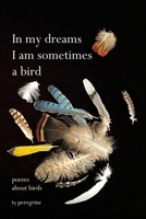 in my dreams I am sometimes a bird: poems about birds B0FQFLXFX3 Book Cover