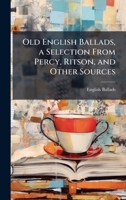 Old English Ballads, a Selection From Percy, Ritson, and Other Sources 1023924897 Book Cover