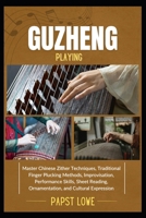 GUZHENG PLAYING: Master Chinese Zither Techniques, Traditional Finger Plucking Methods, Improvisation, Performance Skills, Sheet Reading, Ornamentation, and Cultural Expression B0F6KW6X69 Book Cover