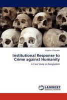 Institutional Response to Crime against Humanity: A Case Study on Bangladesh 3846502758 Book Cover