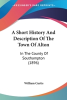 A Short History and Description of the Town of Alton in the County of Southampton 1241119236 Book Cover