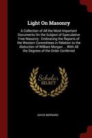 Light On Masonry: A Collection of All the Most Important Documents On the Subject of Speculative Free Masonry: Embracing the Reports of the Western Committees in Relation to the Abduction of William M 137578076X Book Cover