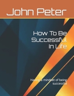 How To Be Successful In Life: Having a mindset of being successful B0BBY1FNXM Book Cover