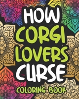 How Corgi Lovers Curse: Swearing Coloring Book For Adults, Funny Gift Idea For Corgi Owners, Men Or Women B08PJMNTC1 Book Cover