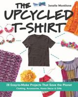 The Upcycled T-Shirt: 28 Easy-to-Make Projects That Save the Planet: Clothing, Accessories, Home Decor & Gifts 1607059711 Book Cover