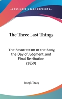 The Three Last Things: The Resurrection of the Body, the Day of Judgment, and Final Retribution 1166432556 Book Cover