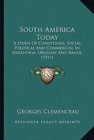 South America Today: A Study Of Conditions; Social, Political And Commercial In Argentina, Uruguay And Brazil 1164075373 Book Cover