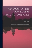 A Memoir of the Rev. Robert Turlington Noble: Missionary to the Telugu People in South India 1016035527 Book Cover