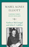 Mabel Agnes Elliott: Pioneering Feminist, Pacifist Sociologist 0739129511 Book Cover