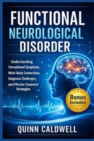 Functional Neurological Disorder: Understanding Unexplained Symptoms, Mind-Body Connections, Diagnosis Challenges, and Effective Treatment Strategies B0GWM4LSR4 Book Cover
