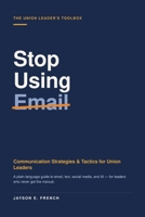 Stop Using Email: Communication Strategies & Tactics for Union Leaders (The Union Leader's Toolbox) B0H7ZVK26G Book Cover