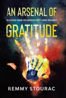An Arsenal of Gratitude: Waging War on Mediocrity and Regret 0228837820 Book Cover