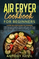 AIR FRYER COOKBOOK FOR BEGINNERS: A Step-by-Step Guide To Cooking +200 Fast and Healthy Dishes with your Air Fryer and Lose Weight Fast Without Feeling on a Diet B08F7Y6VTY Book Cover
