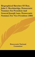 Biographical Sketches of Hon. John C. Breckinridge, Democratic Nominee for President and General Joseph Lane, Democratic Nominee for Vice President (1 0548564507 Book Cover