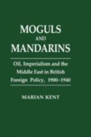 Moguls and Mandarins: Oil, Imperialism and the Middle East in British Foreign Policy 1900-1940 113886367X Book Cover