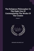 The Religious Philosopher or the Right Use of Contemplating the Works of the Creator; Volume 1 1378867955 Book Cover