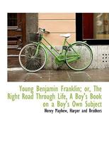 Young Benjamin Franklin; or, The Right Road Through Life, A Boy's Book on a Boy's Own Subject 1371187258 Book Cover