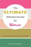 The Ultimate Wellness Journal for Women: A Holistic Approach to Health 153943639X Book Cover