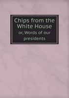 Chips from the White House; or, Selections from the speeches 0342531182 Book Cover