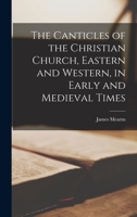 The Canticles of the Christian Church, Eastern and Western, in Early and Medieval Times 1017485461 Book Cover