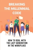 Breaking The Millennial Code: How To Deal With The Lazy Generation In The Workplace: Lazy Generation B09BY88J9P Book Cover