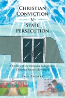 Christian Conviction v. State Persecution: A History of the Nebraska Independent Christian School Movement 1639034811 Book Cover