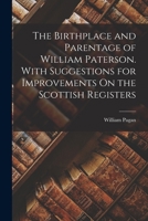 The Birthplace and Parentage of William Paterson, with Suggestions for Improvements on the Scottish Registers 1018342052 Book Cover