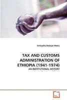 TAX AND CUSTOMS ADMINISTRATION OF ETHIOPIA (1941-1974): AN INSTITUTIONAL HISTORY 3639295056 Book Cover