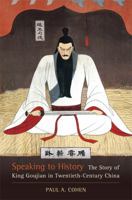 Speaking to History: The Story of King Goujian in Twentieth-Century China 0520265831 Book Cover