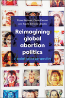 Reimagining Global Abortion Politics: A Social Justice Perspective 1447340450 Book Cover