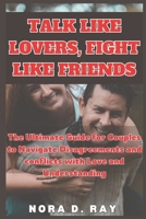 TALK LIKE LOVERS, FIGHT LIKE FRIENDS: The Ultimate Guide for Couples to Navigate Disagreements and conflicts with Love and Understanding B0DYK3LN44 Book Cover