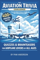 The Aviation Trivia Challenge: 400+ Amazing Aviation Facts: Quizzes and Brainteasers For Airplane Lovers Of All Ages B0GQ39M917 Book Cover