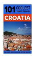 Croatia: Croatia Travel Guide: 101 Coolest Things to Do in Croatia 1547082925 Book Cover