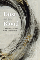 Dust in the Blood: A Theology of Life with Depression 0814685021 Book Cover