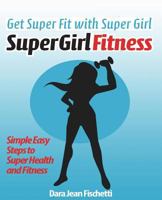 Get Super Fit with Super Girl: Simple Easy Steps to Super Health and Fitness 148279523X Book Cover