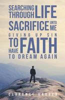 Searching Through Life Sacrifice Unto Me Giving Up Sin To Have Faith To Dream Again 1641408650 Book Cover