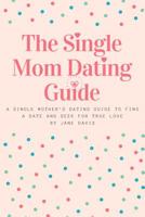 The Smart Single Mom Dating Guide: A Single Mother's Dating Guide to Find a Date and Seek for True Love 1999263103 Book Cover